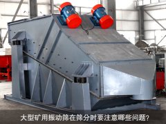 <b>大型礦用振動篩在篩分時要注意哪些問題？</b>